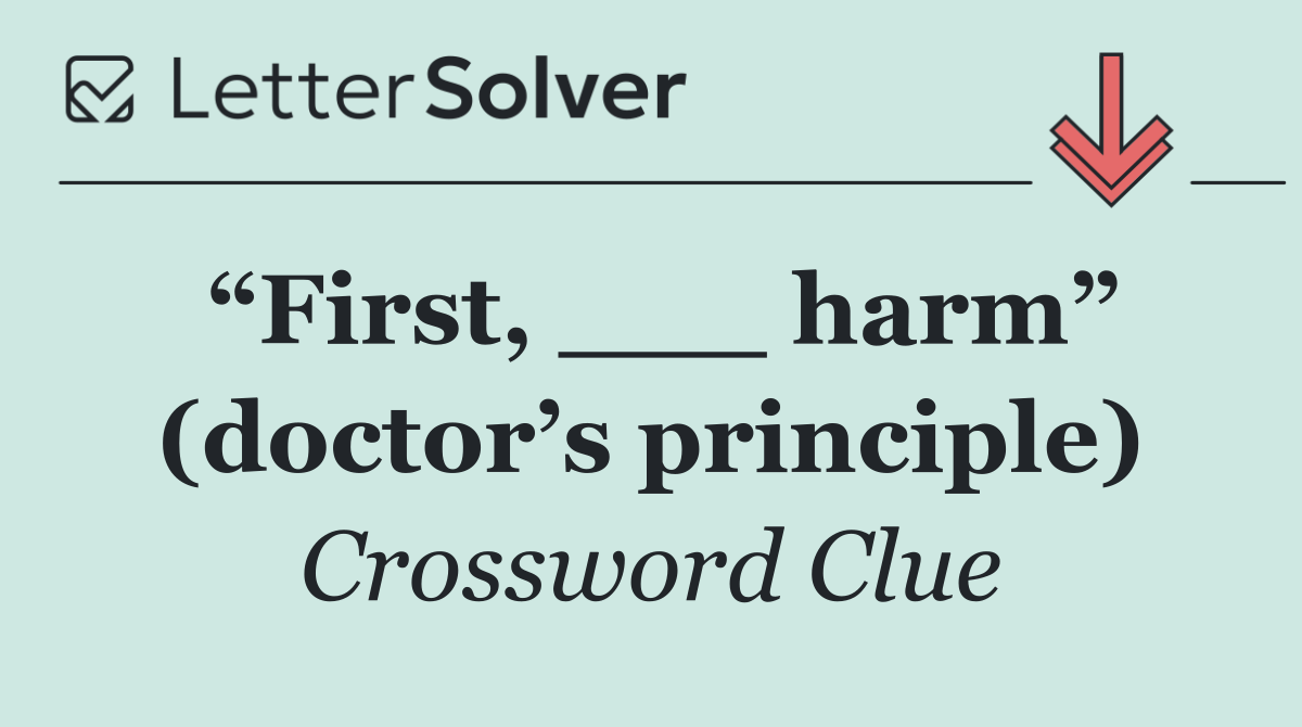 “First, ___ harm” (doctor’s principle)