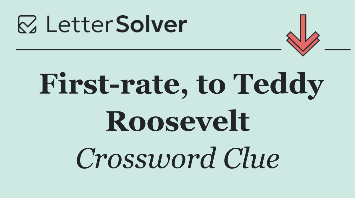 First rate, to Teddy Roosevelt
