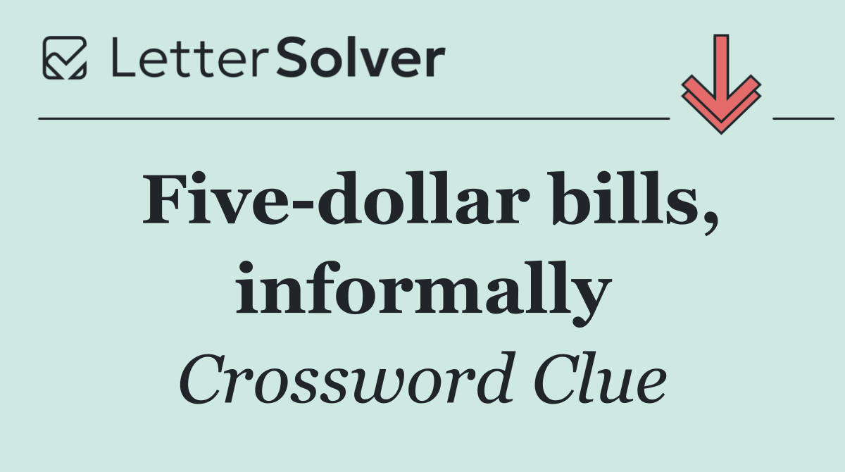 Five dollar bills, informally
