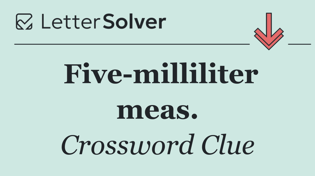 Five milliliter meas.