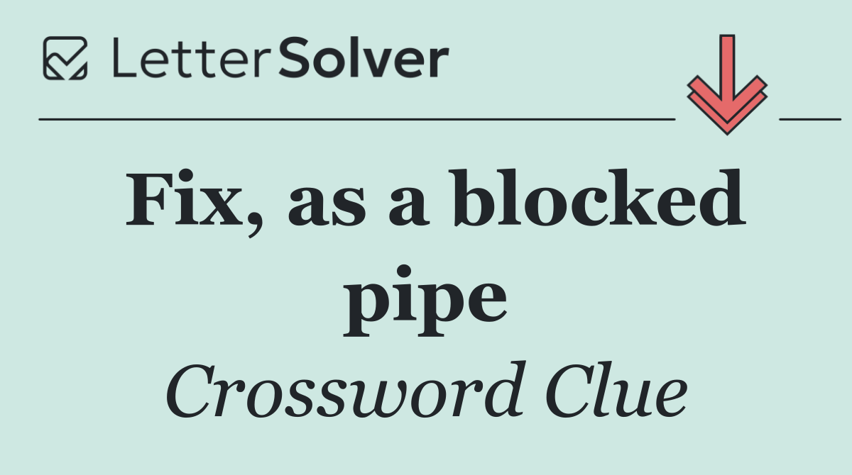 Fix, as a blocked pipe