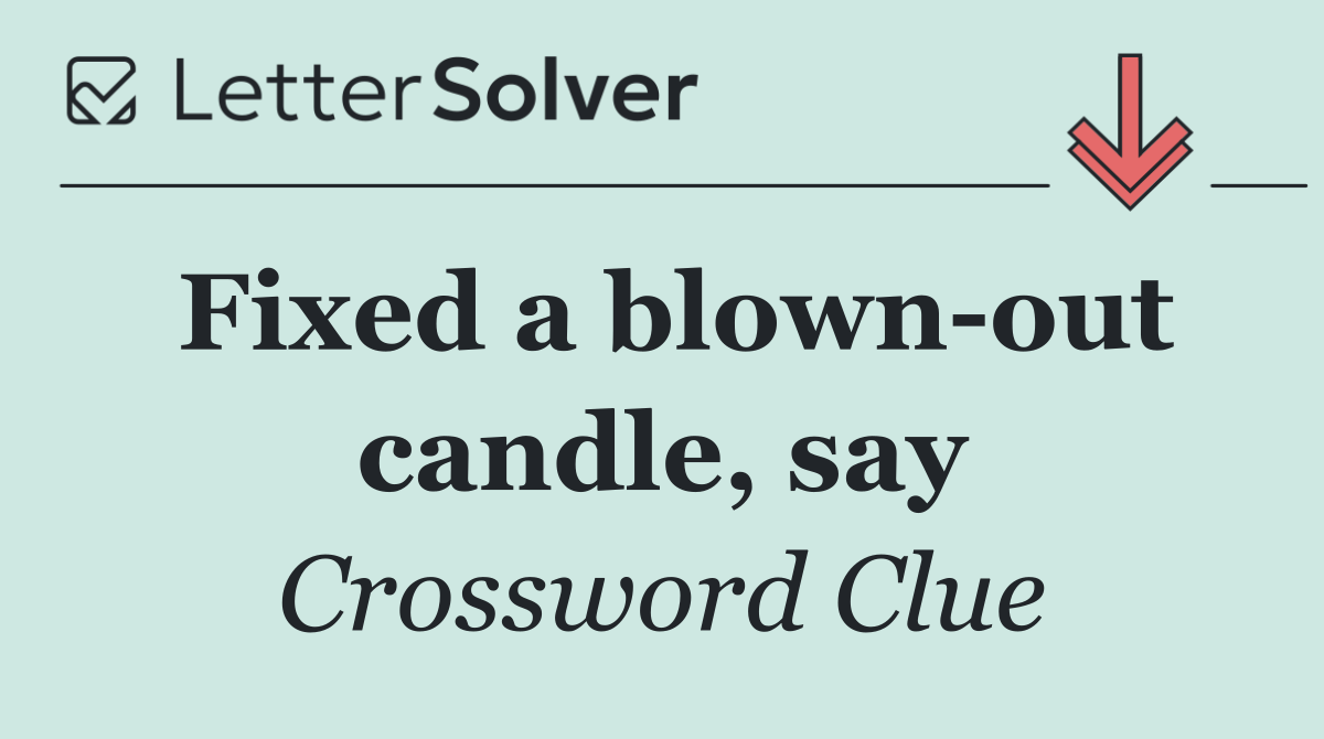 Fixed a blown out candle, say