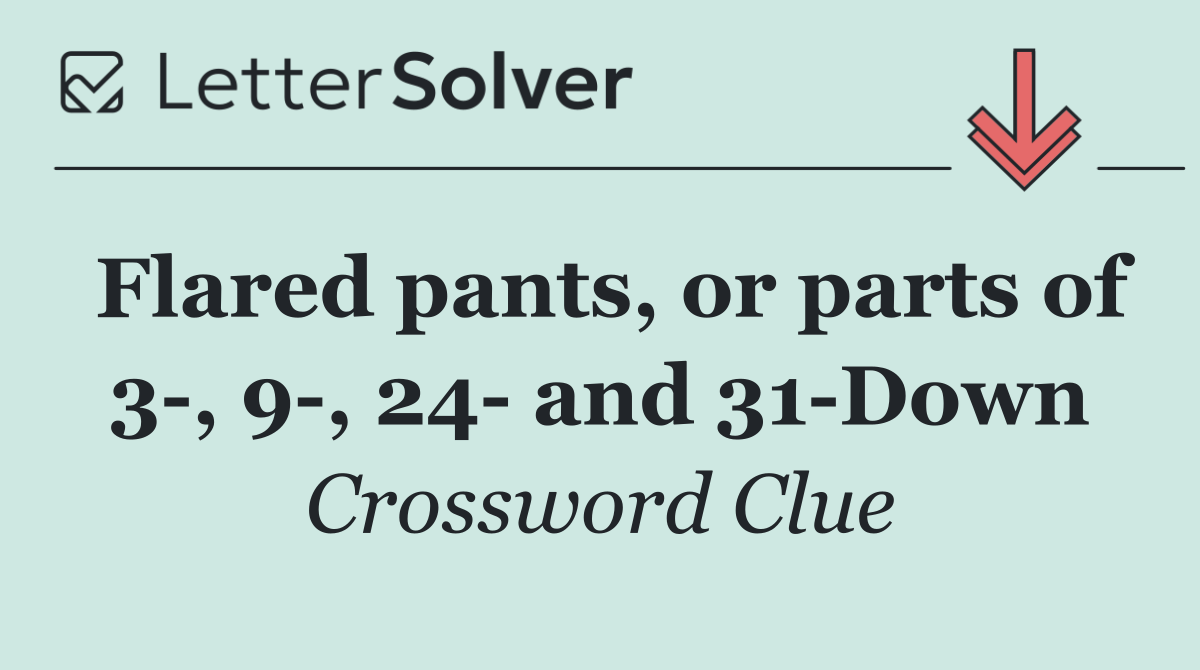 Flared pants, or parts of 3 , 9 , 24  and 31 Down