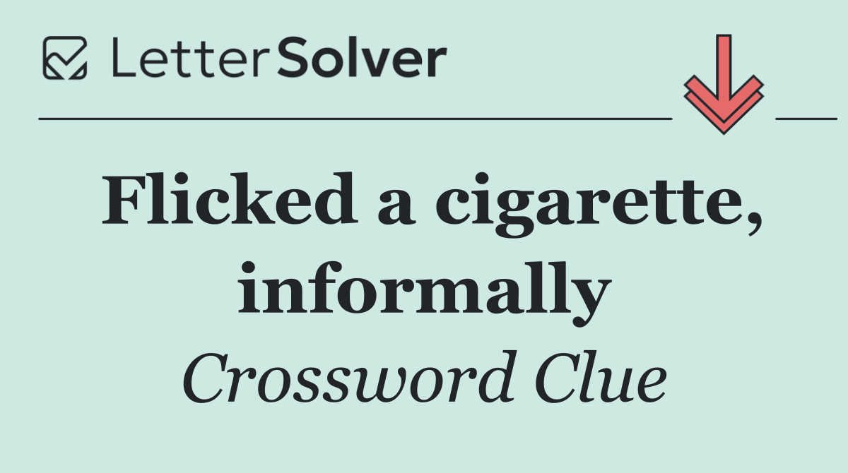 Flicked a cigarette, informally