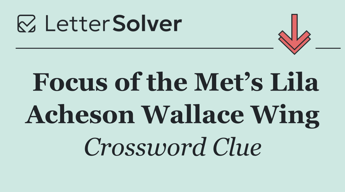 Focus of the Met’s Lila Acheson Wallace Wing