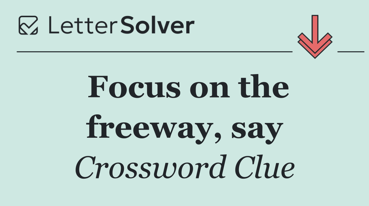 Focus on the freeway, say