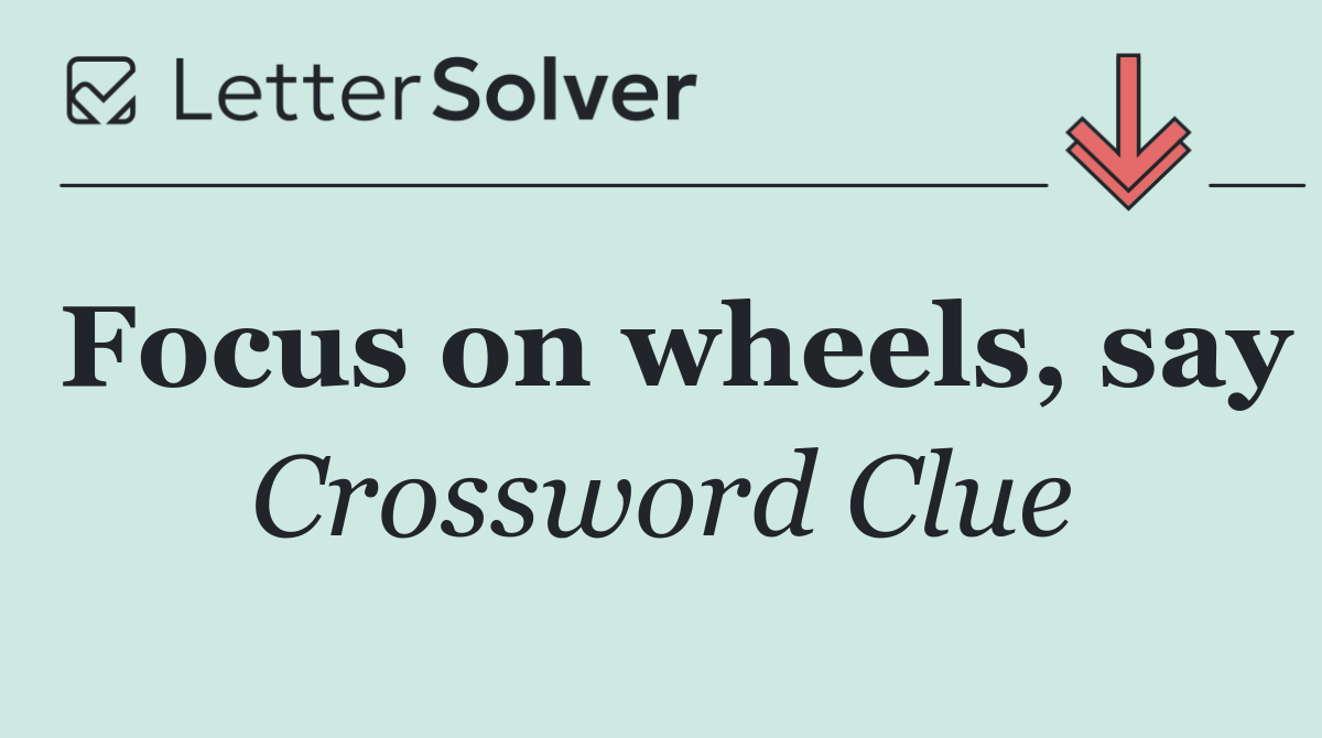 Focus on wheels, say