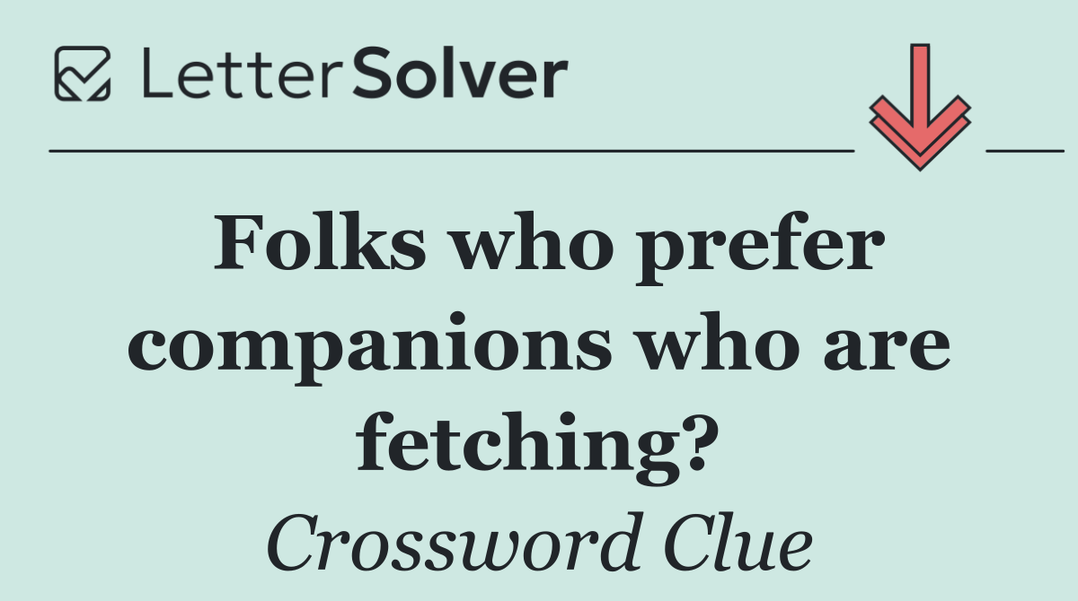 Folks who prefer companions who are fetching?