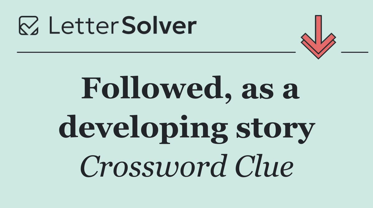 Followed, as a developing story