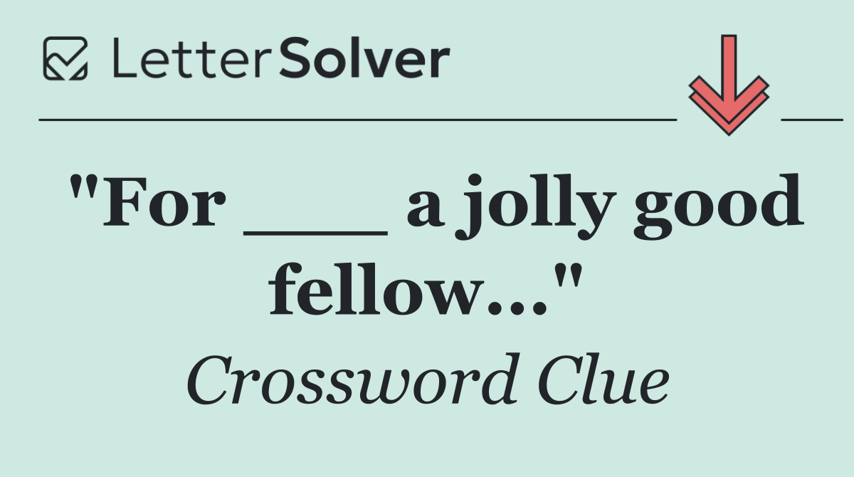 "For ___ a jolly good fellow..."