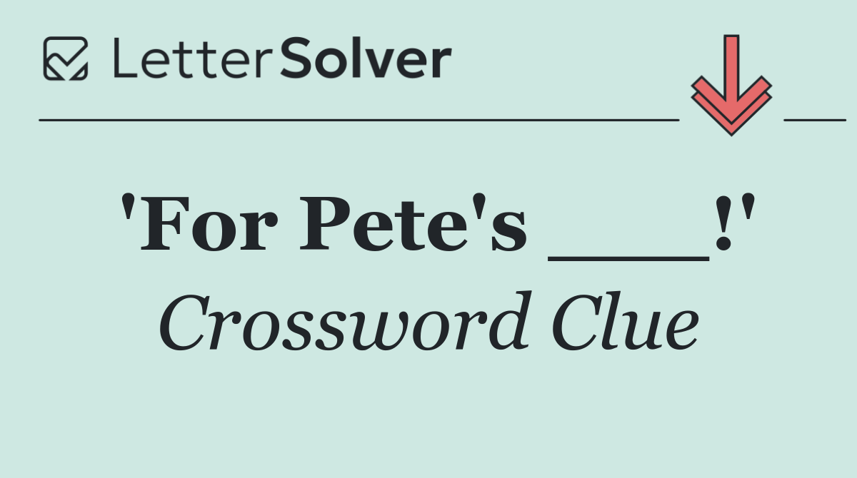 'For Pete's ___!'