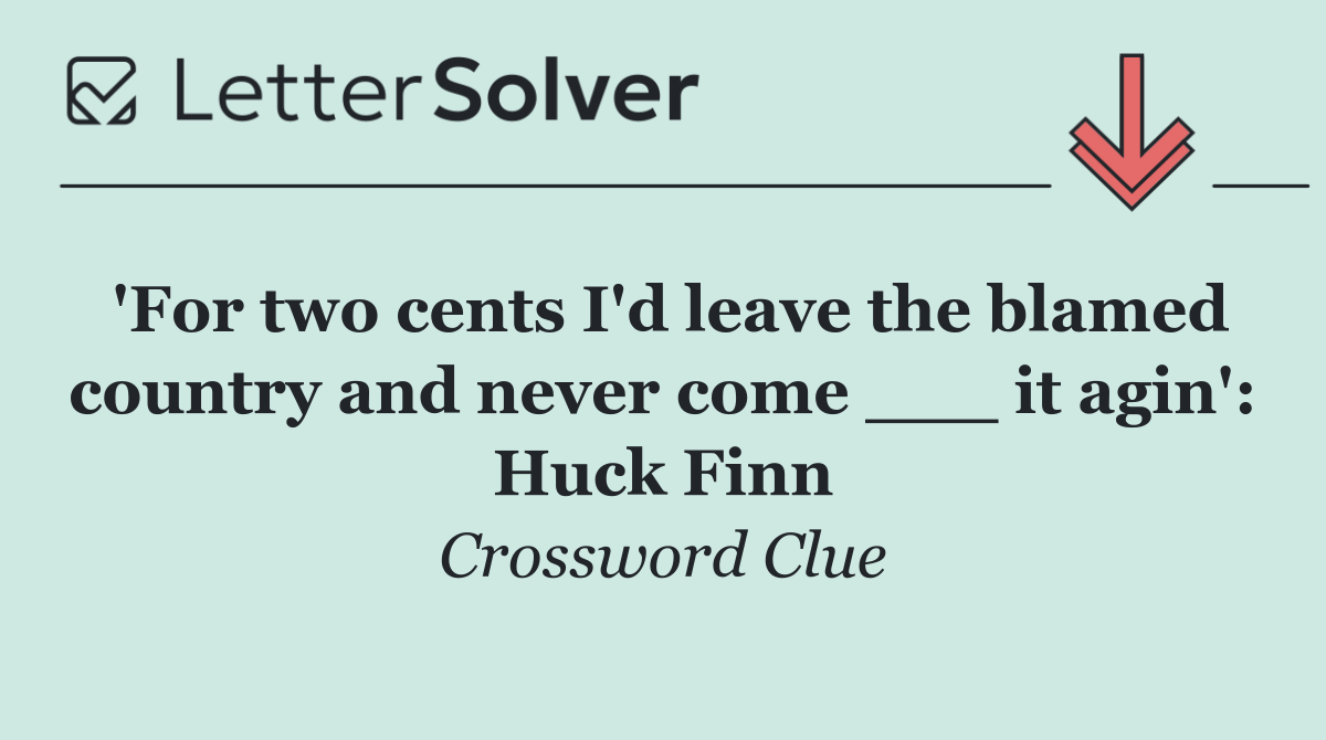 'For two cents I'd leave the blamed country and never come ___ it agin': Huck Finn