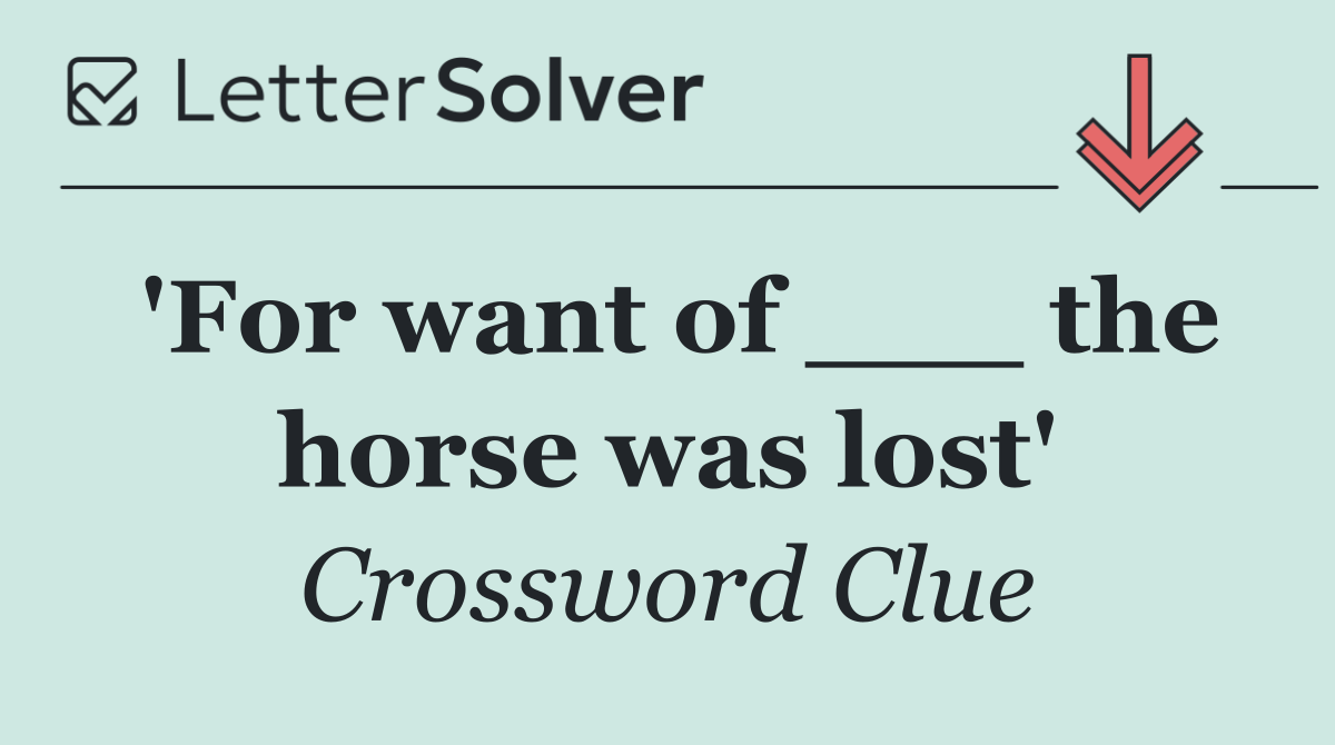 'For want of ___ the horse was lost'