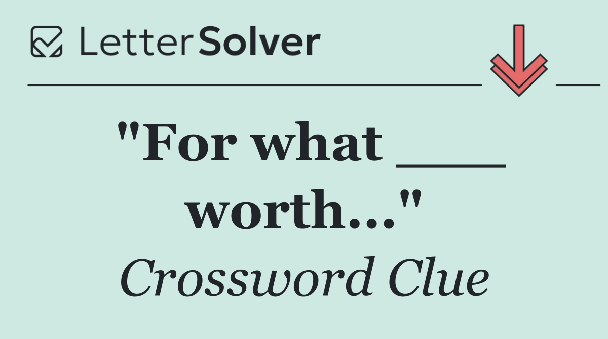 "For what ___ worth..."