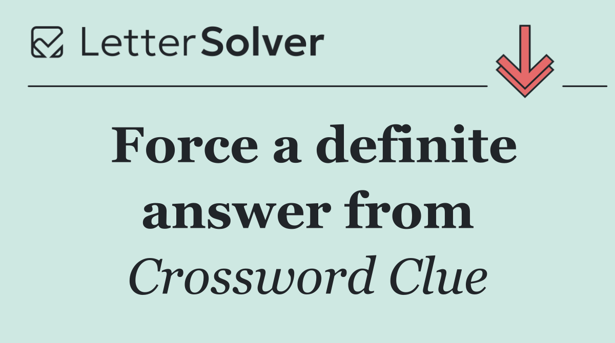 Force a definite answer from