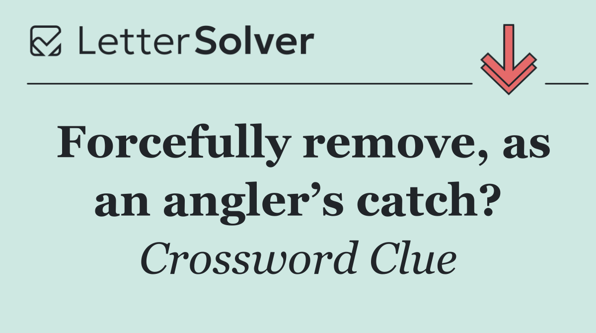 Forcefully remove, as an angler’s catch?