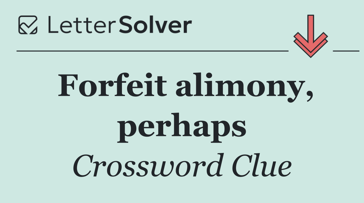 Forfeit alimony, perhaps