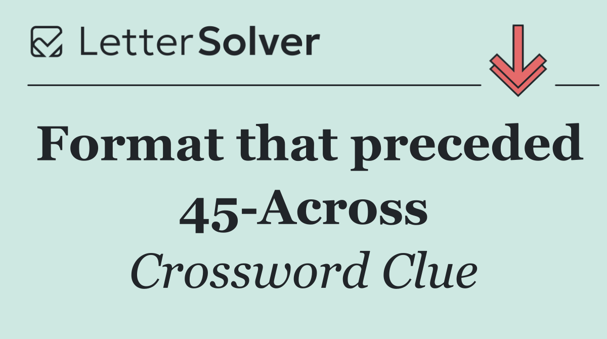 Format that preceded 45 Across