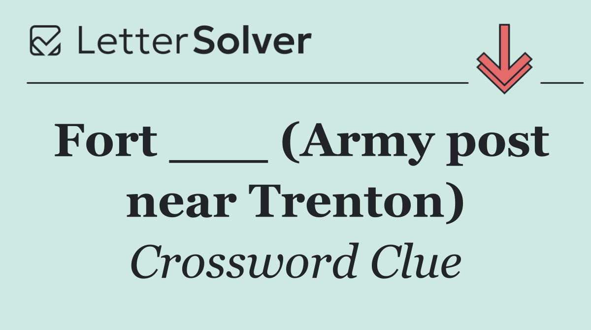 Fort ___ (Army post near Trenton)