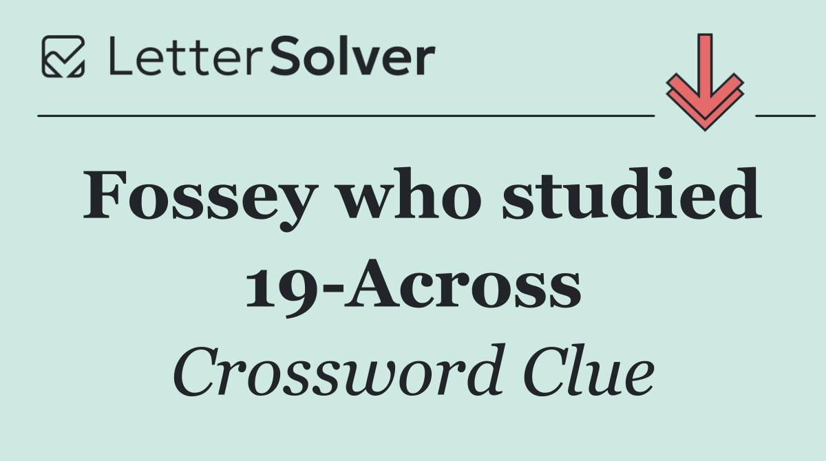Fossey who studied 19 Across