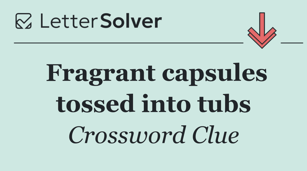 Fragrant capsules tossed into tubs