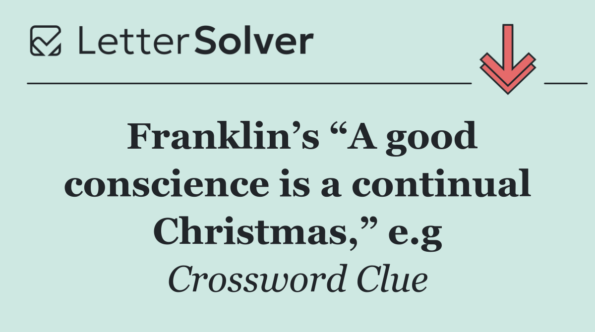 Franklin’s “A good conscience is a continual Christmas,” e.g
