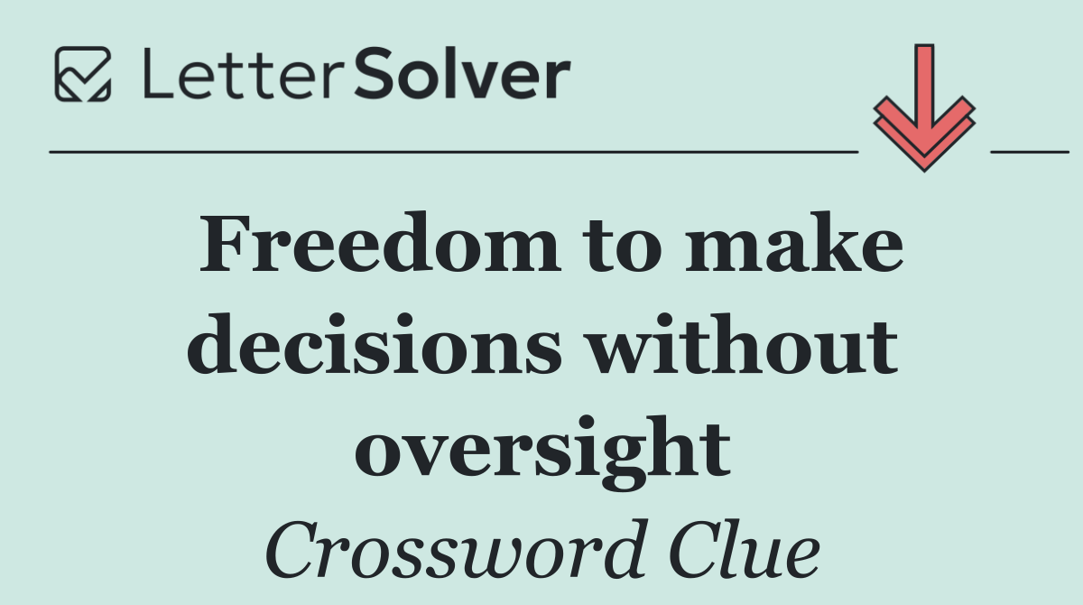 Freedom to make decisions without oversight