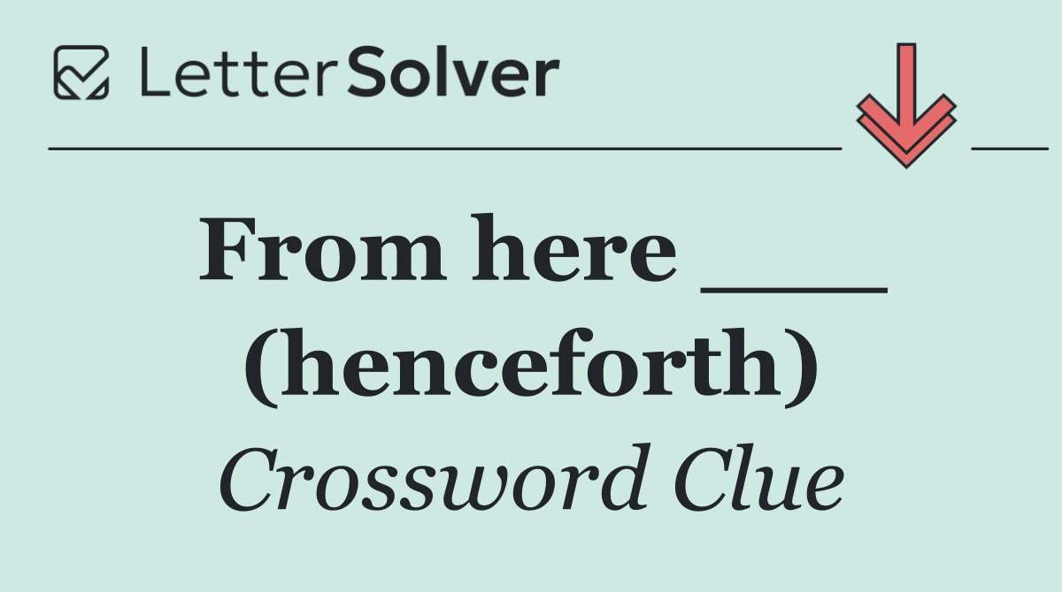 From here ___ (henceforth)