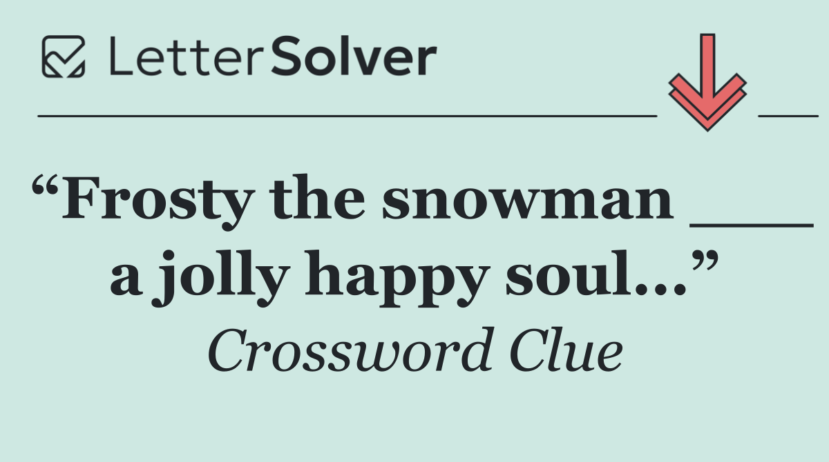 “Frosty the snowman ___ a jolly happy soul...”