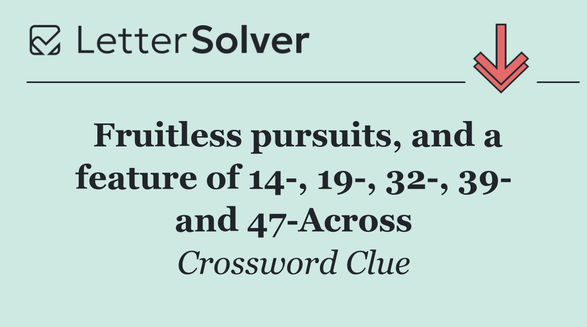 Fruitless pursuits, and a feature of 14 , 19 , 32 , 39  and 47 Across