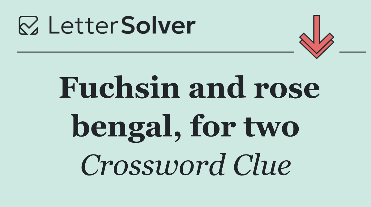 Fuchsin and rose bengal, for two