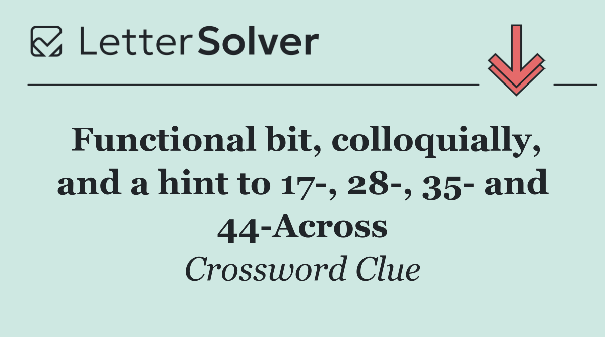 Functional bit, colloquially, and a hint to 17 , 28 , 35  and 44 Across