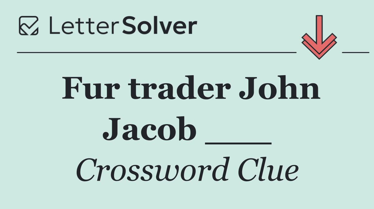 Fur trader John Jacob ___