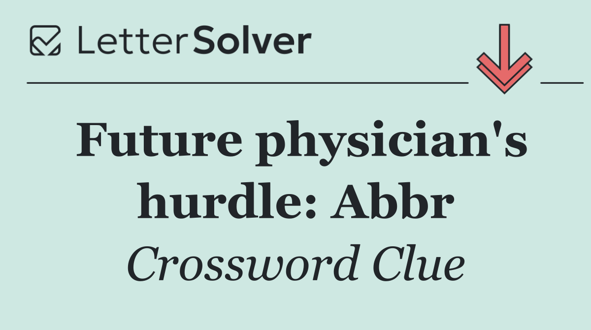 Future physician's hurdle: Abbr