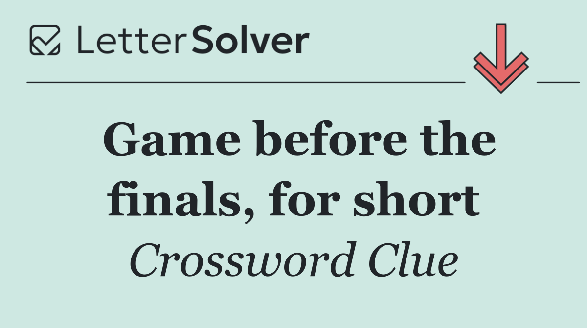 Game before the finals, for short