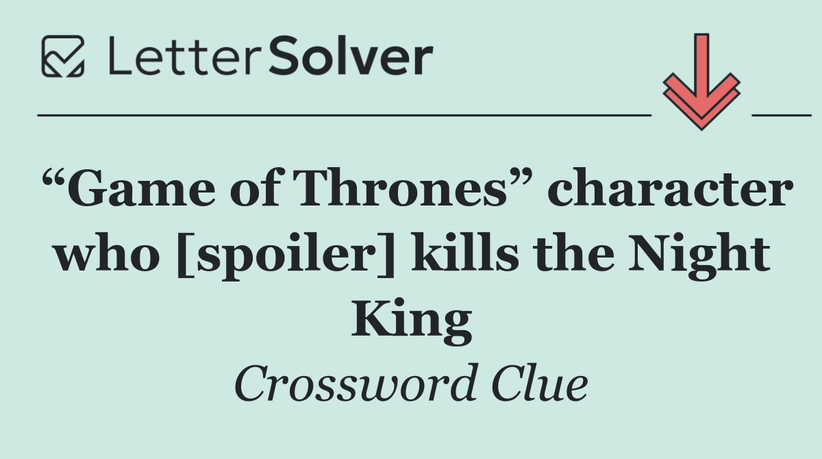 “Game of Thrones” character who [spoiler] kills the Night King