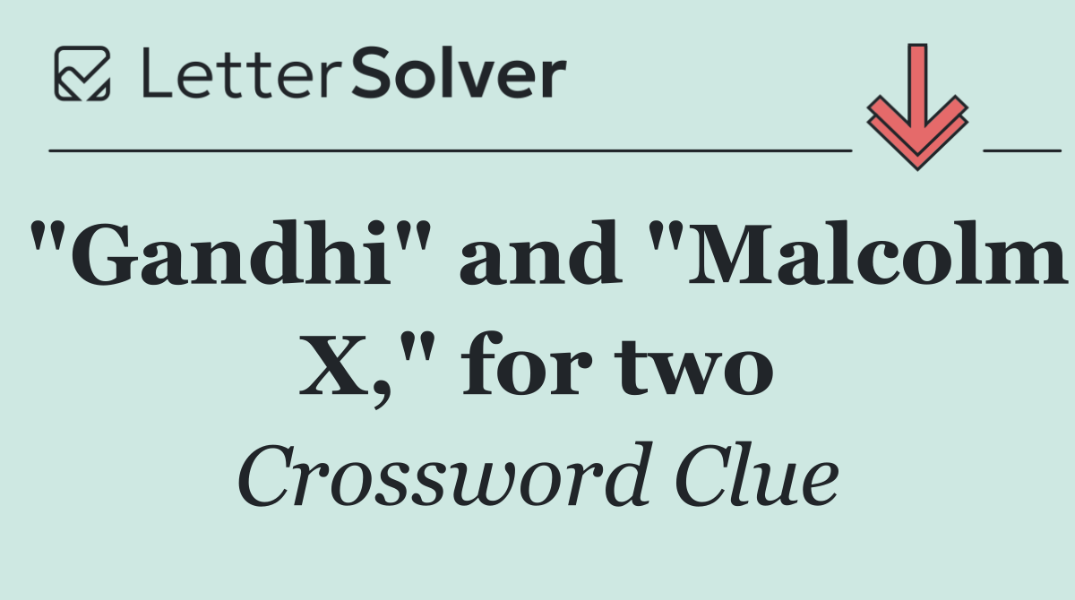 "Gandhi" and "Malcolm X," for two