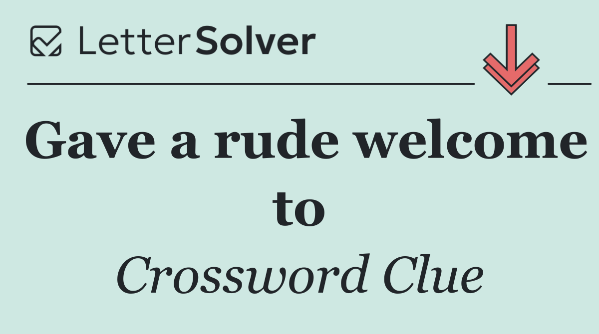 Gave a rude welcome to