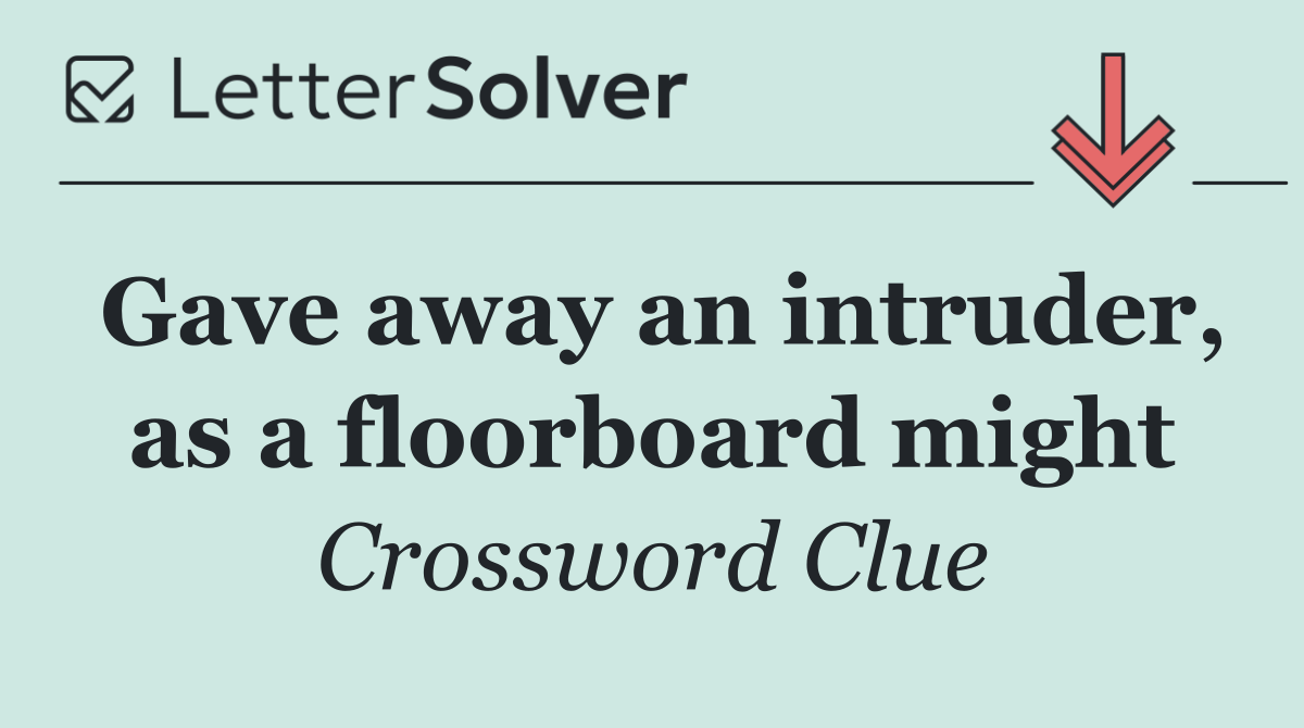 Gave away an intruder, as a floorboard might