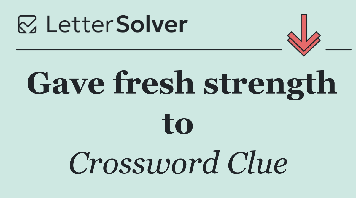 Gave fresh strength to