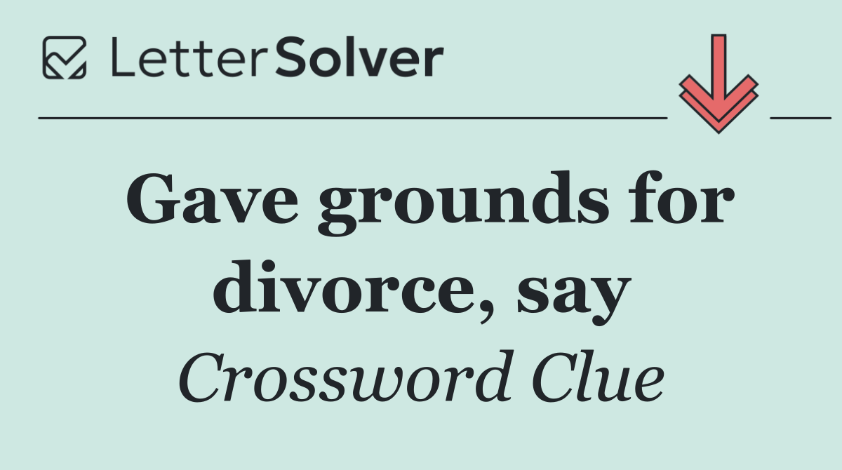 Gave grounds for divorce, say