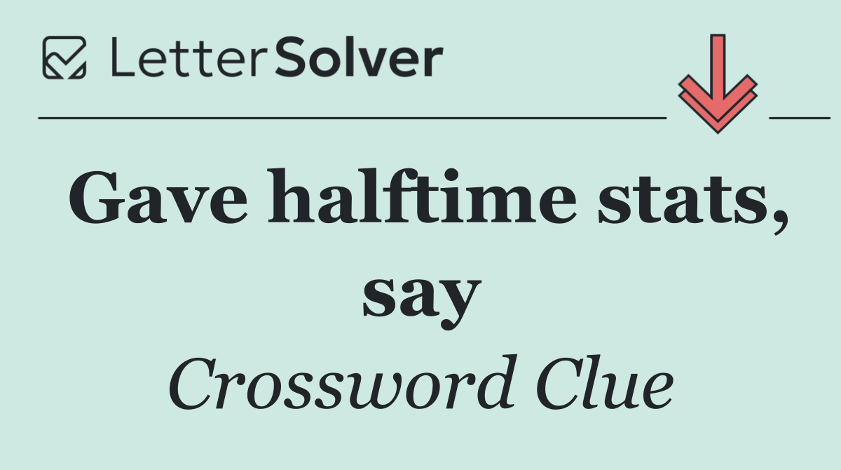 Gave halftime stats, say