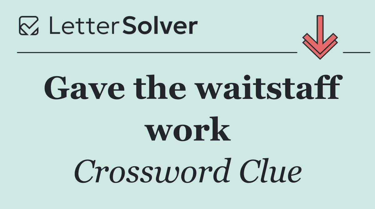 Gave the waitstaff work