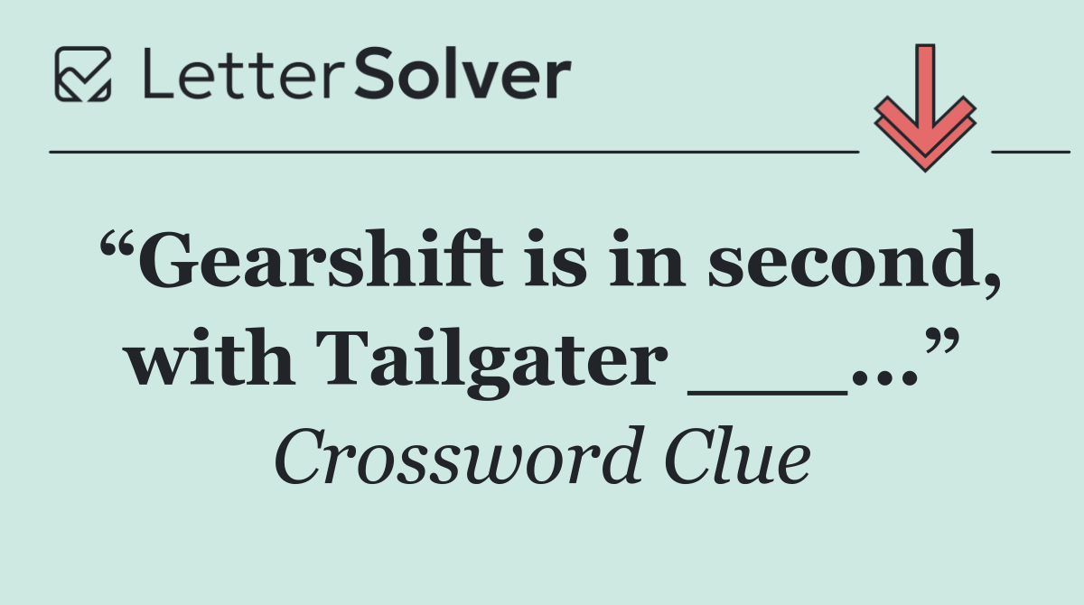 “Gearshift is in second, with Tailgater ___...”