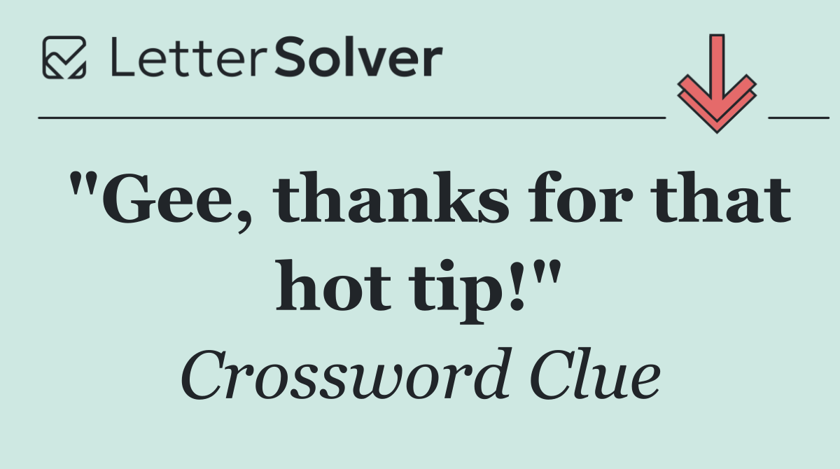 "Gee, thanks for that hot tip!"