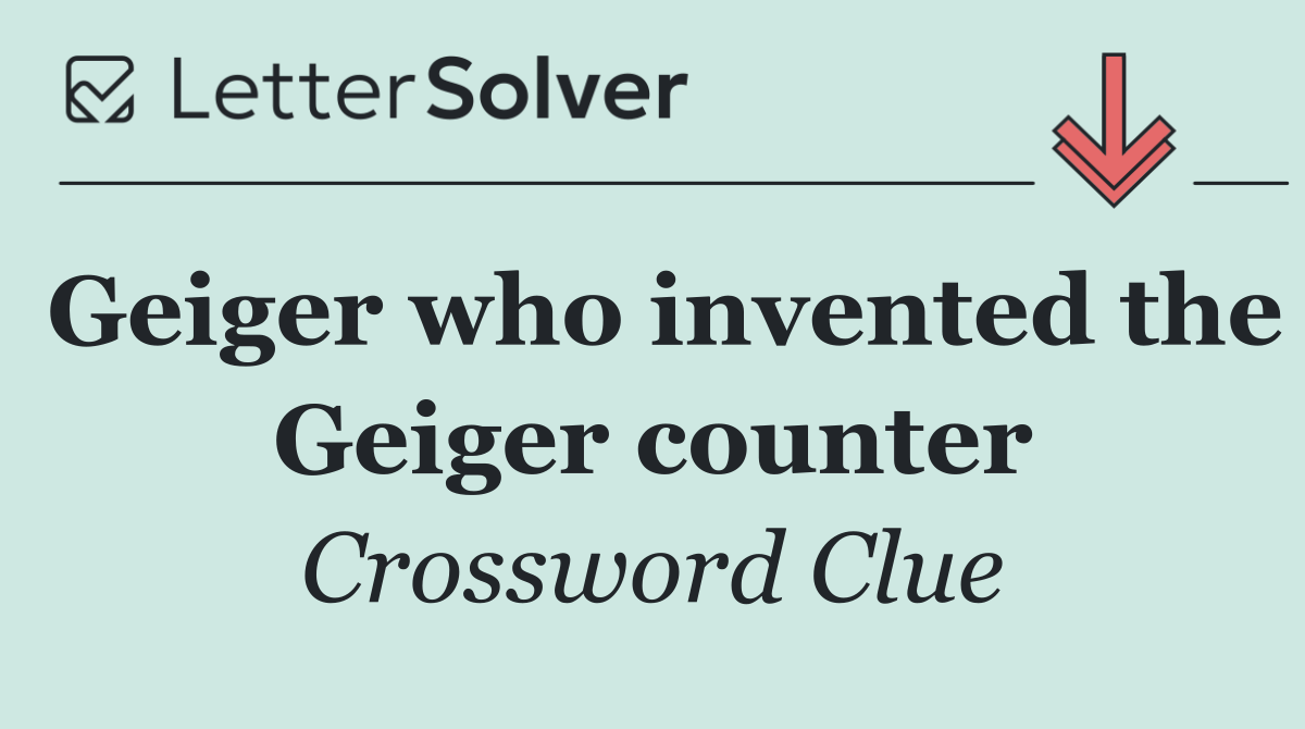 Geiger who invented the Geiger counter