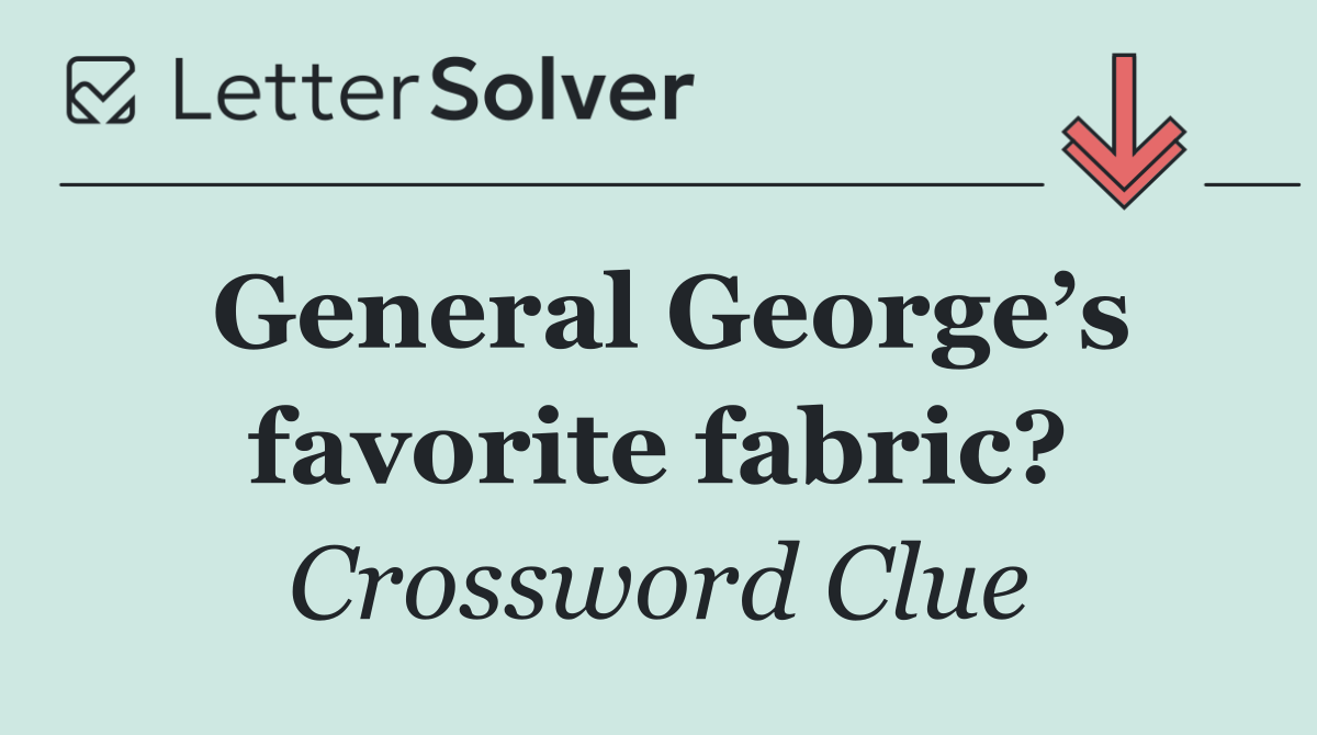 General George’s favorite fabric?