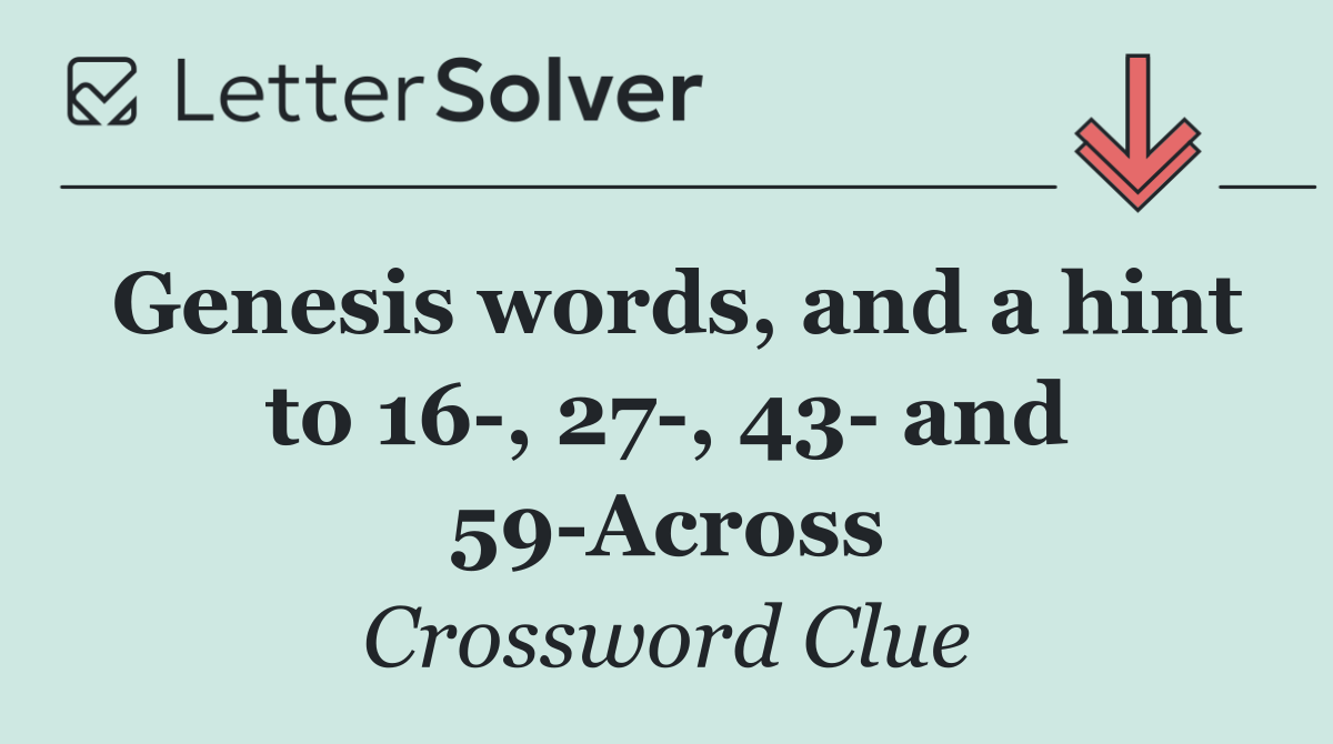 Genesis words, and a hint to 16 , 27 , 43  and 59 Across