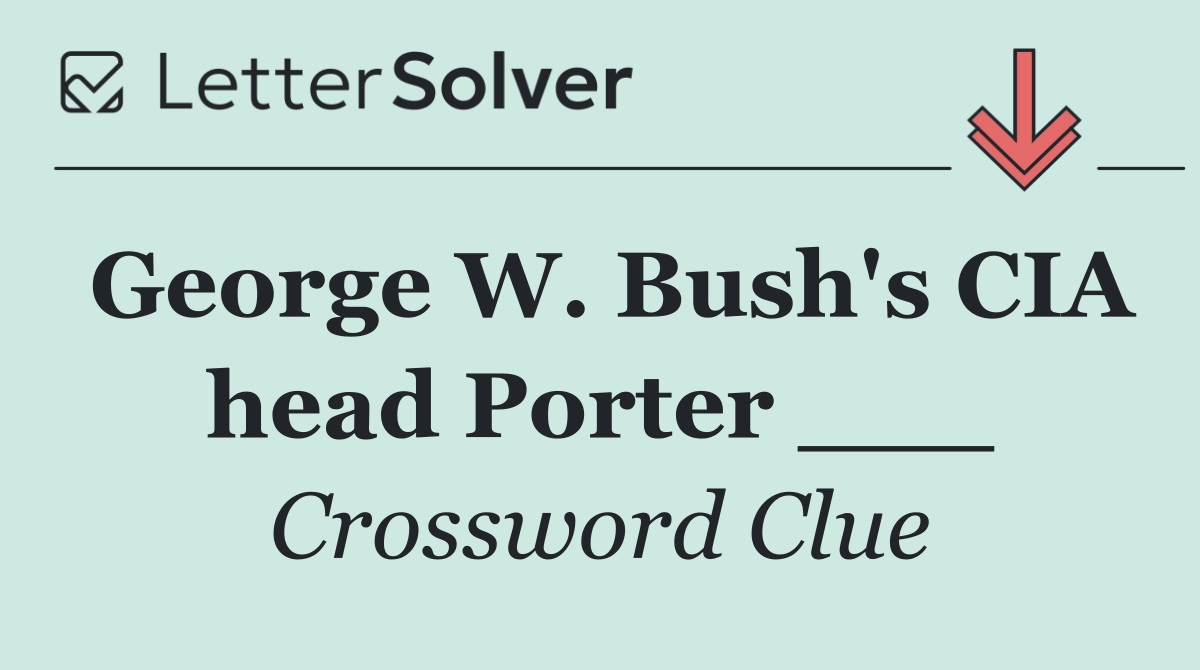 George W. Bush's CIA head Porter ___
