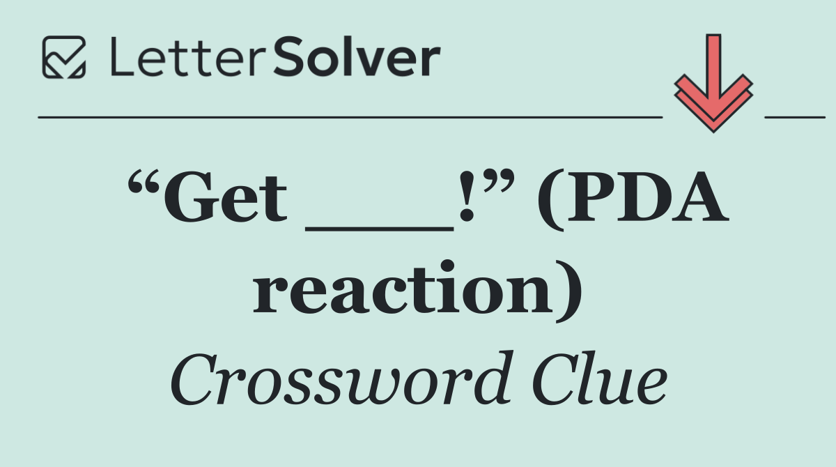“Get ___!” (PDA reaction)